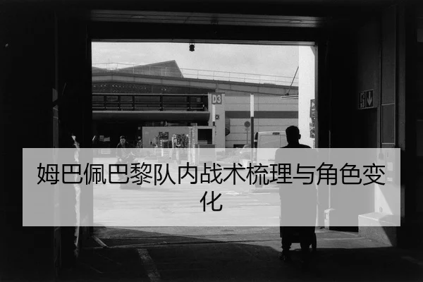 姆巴佩巴黎队内战术梳理与角色变化 - xingkongsports